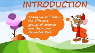 Today we will learn
the different
groups of animals
and their own
characteristics.
 