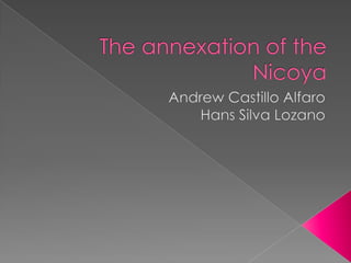 The annexation of the Nicoya  Andrew Castillo Alfaro Hans Silva Lozano 