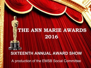 >> 0 >> 1 >> 2 >> 3 >> 4 >>
THE ANN MARIE AWARDS
2016
SIXTEENTH ANNUAL AWARD SHOW
A production of the EMSB Social Committee
 
