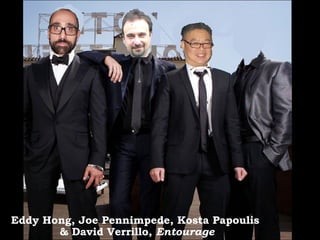 >> 0 >> 1 >> 2 >> 3 >> 4 >>
Eddy Hong, Joe Pennimpede, Kosta Papoulis
& David Verrillo, Entourage
 