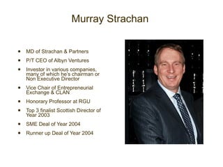 Murray Strachan  <ul><li>MD of Strachan & Partners </li></ul><ul><li>P/T CEO of Albyn Ventures </li></ul><ul><li>Investor ...