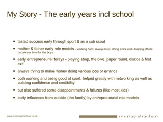 My Story - The early years incl school <ul><li>tasted success early through sport & as a cub scout </li></ul><ul><li>mothe...