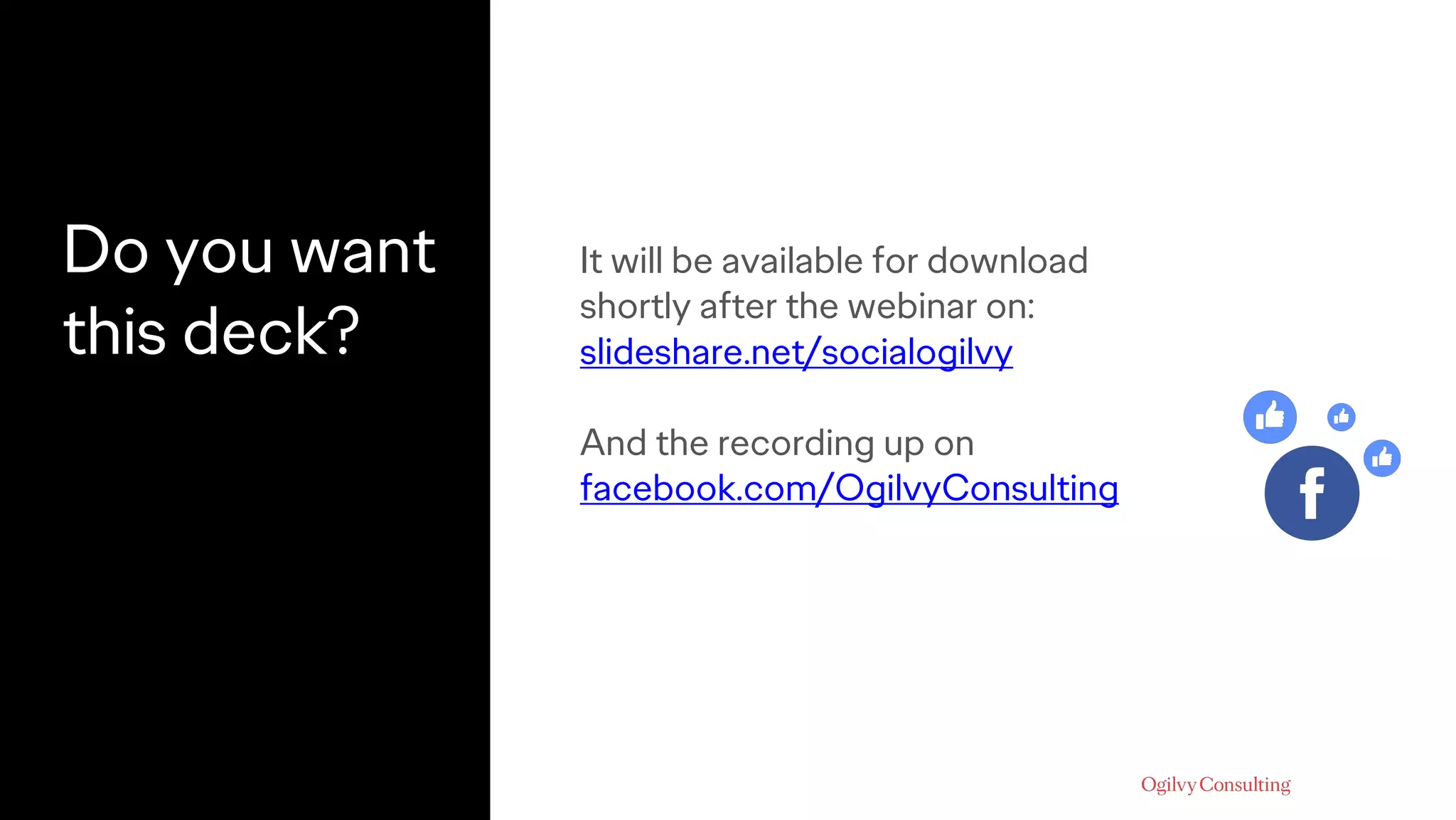 Do you want
this deck?
It will be available for download
shortly after the webinar on:
slideshare.net/socialogilvy
And the recording up on
facebook.com/OgilvyConsulting
 