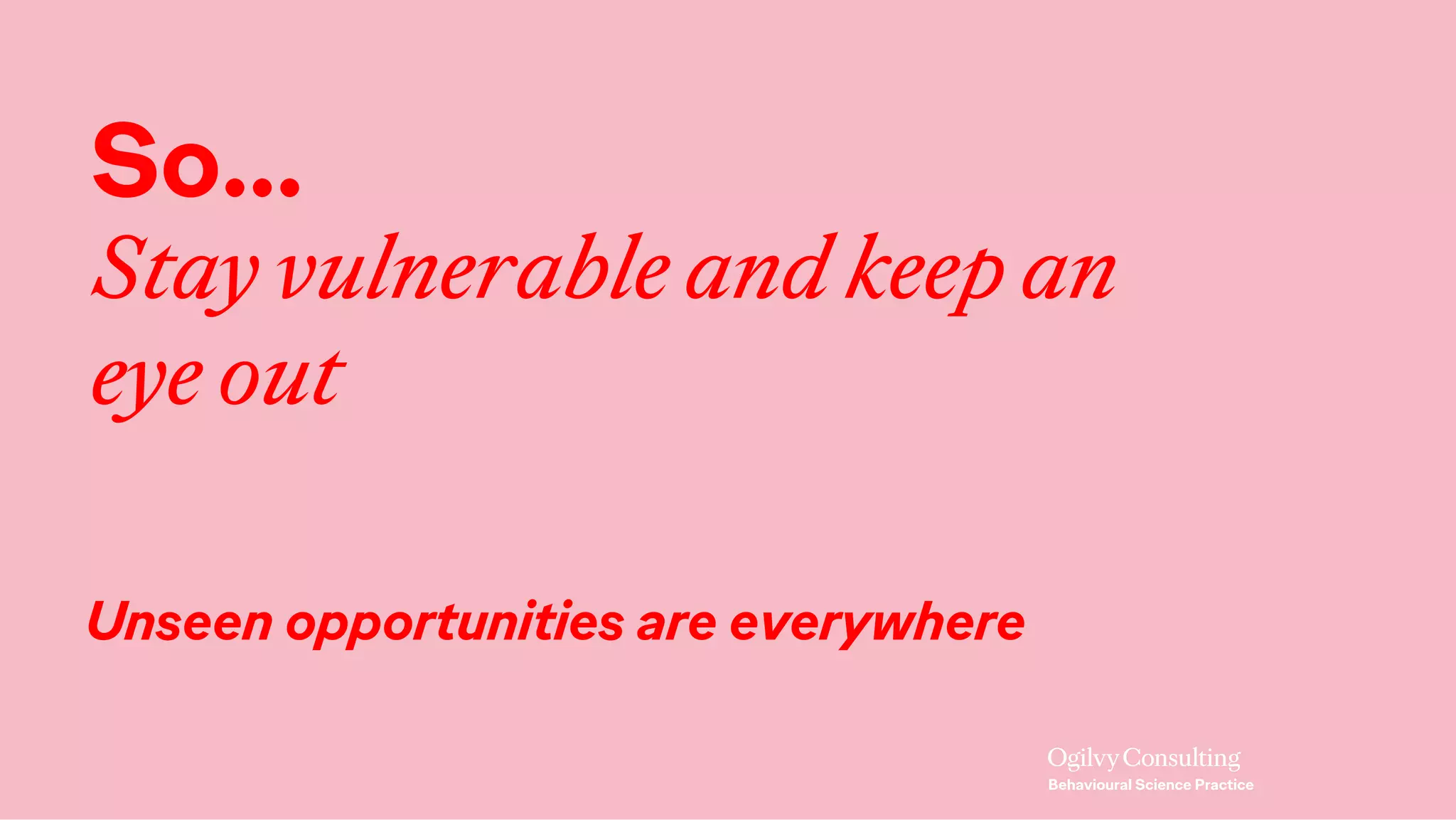 So…
Stay vulnerable and keep an
eye out
Unseen opportunities are everywhere
 