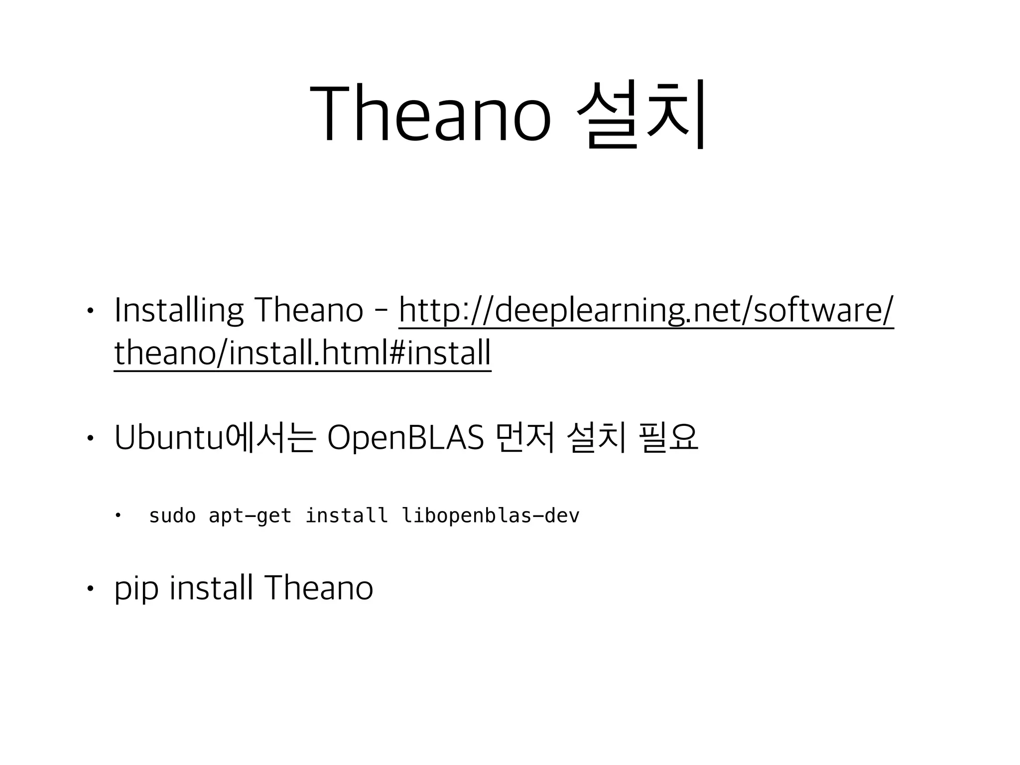 Theano 설치
• Installing Theano - http://deeplearning.net/software/
theano/install.html#install
• Ubuntu에서는 OpenBLAS 먼저 설치 필요
• sudo apt-get install libopenblas-dev
• pip install Theano
 
