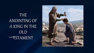 THE
ANOINTING OF
A KING IN THE
OLD
TSTAMENTSubtitle
 