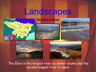 Landscapes 
The Ebro River 
The Ebro is the largest river by water volume and the 
second longest river in Spain. 
 