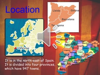 Location 
It is in the north-east of Spain. 
It is divided into four provinces, 
which have 947 towns. 
 