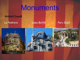Monuments 
Antoni Gaudí 
La Pedrera Casa Batlló Parc Güell 
 
