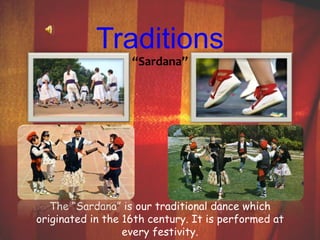 Traditions 
“Sardana” 
The “Sardana” is our traditional dance which 
originated in the 16th century. It is performed at 
every festivity. 
 