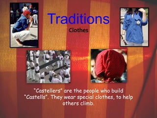 Traditions 
Clothes 
“Castellers” are the people who build 
“Castells”. They wear special clothes, to help 
others climb. 
 