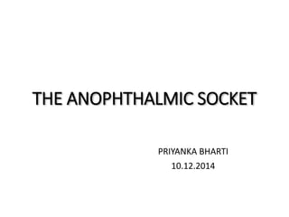 THE ANOPHTHALMIC SOCKET
PRIYANKA BHARTI
10.12.2014
 