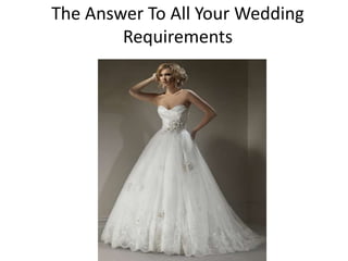 The Answer To All Your Wedding
        Requirements
 