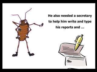 He also needed a secretary to help him write and type his reports and  
