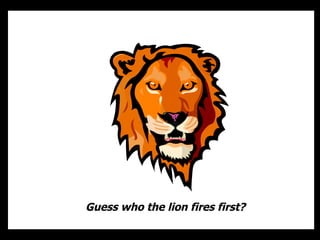 Guess who the lion fires first? 