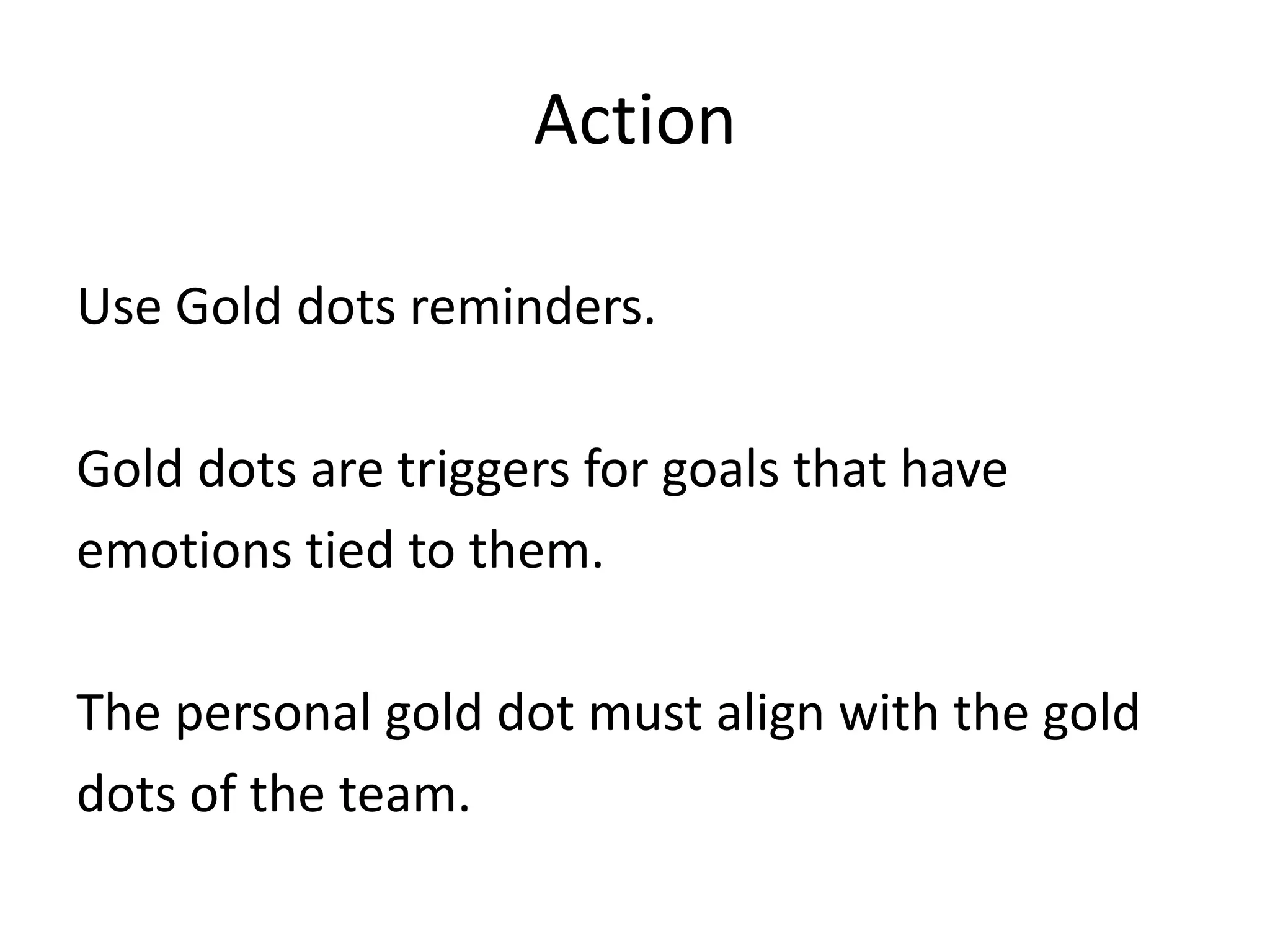 ActionUse Gold dots reminders.Gold dots are triggers for goals that have emotions tied to them.The personal gold dot must align with the gold dots of the team.