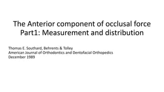 The Anterior component of occlusal force
Part1: Measurement and distribution
Thomas E. Southard, Behrents & Tolley
American Journal of Orthodontics and Dentofacial Orthopedics
December 1989
 