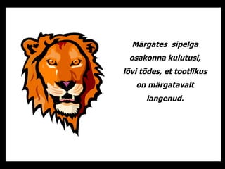 Märgates  sipelga osakonna kulutusi ,  lõvi tõdes ,  et tootlikus on märgatavalt langenud . 