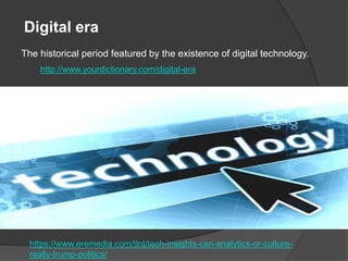 The historical period featured by the existence of digital technology.
Digital era
http://www.yourdictionary.com/digital-era
https://www.eremedia.com/tlnt/tech-insights-can-analytics-or-culture-
really-trump-politics/
 