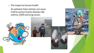 3) The impact on human health
Air pollution from vehicles can cause
mild to serious human diseases like
asthma, COPD and lung cancer.
 