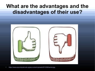 What are the advantages and the
disadvantages of their use?

https://www.acpcomputer.edu.sg/wp-content/uploads/2013/08/banner.jpg
 