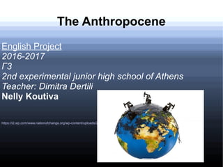 The Anthropocene
English Project
2016-2017
Γ3
2nd experimental junior high school of Athens
Teacher: Dimitra Dertili
Nelly Koutiva
https://i2.wp.com/www.nationofchange.org/wp-content/uploads/2016/12/PetitionGetFFOut.jpg?fit=580%2C434
 