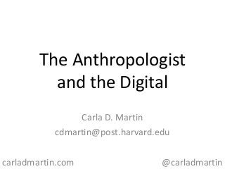 The Anthropologist
and the Digital
Carla D. Martin
cdmartin@post.harvard.edu
carladmartin.com

@carladmartin

 