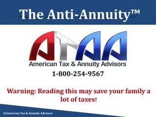 The Anti-Annuity™
Warning: Reading this may save your family a
lot of taxes!
©American Tax & Annuity Advisors
1-800-254-9567
 
