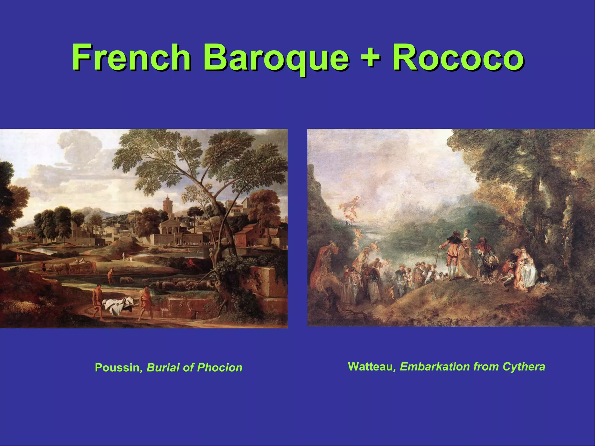 French Baroque + Rococo Watteau , Embarkation from Cythera Poussin , Burial of Phocion 