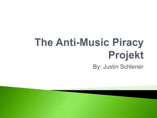 The Anti-Music Piracy Projekt By: Justin Schlener 