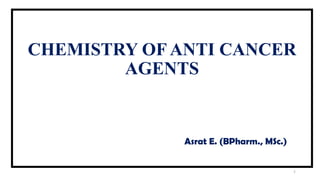CHEMISTRY OF ANTI CANCER
AGENTS
1
Asrat E. (BPharm., MSc.)
 
