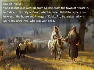 Luke 2:4–7 (ESV)
4 And Joseph also went up from Galilee, from the town of Nazareth,
to Judea, to the city of David, which is called Bethlehem, because
he was of the house and lineage of David, 5 to be registered with
Mary, his betrothed, who was with child.
 
