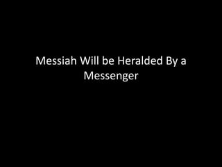 Messiah Will be Heralded By a
Messenger
 