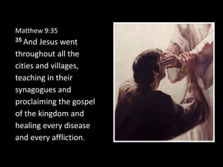 Matthew 9:35
35 And Jesus went
throughout all the
cities and villages,
teaching in their
synagogues and
proclaiming the gospel
of the kingdom and
healing every disease
and every affliction.
 