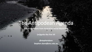 The Antipodean Agenda
Future directions from Australian Social Marketing
(re)Ignite the Fire VII
@stephendann
Stephen.dann@anu.edu.au
 