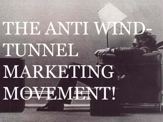 THE ANTI WIND-
TUNNEL
MARKETING
MOVEMENT!
 