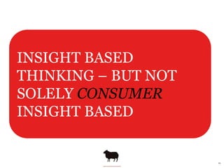 INSIGHT BASED
THINKING – BUT NOT
SOLELY CONSUMER
INSIGHT BASED


                     *&
 