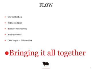 FLOW

!   Our contention

!   Some examples

!   Possible reasons why

!   Early solutions

!   Over to you – the work bit...