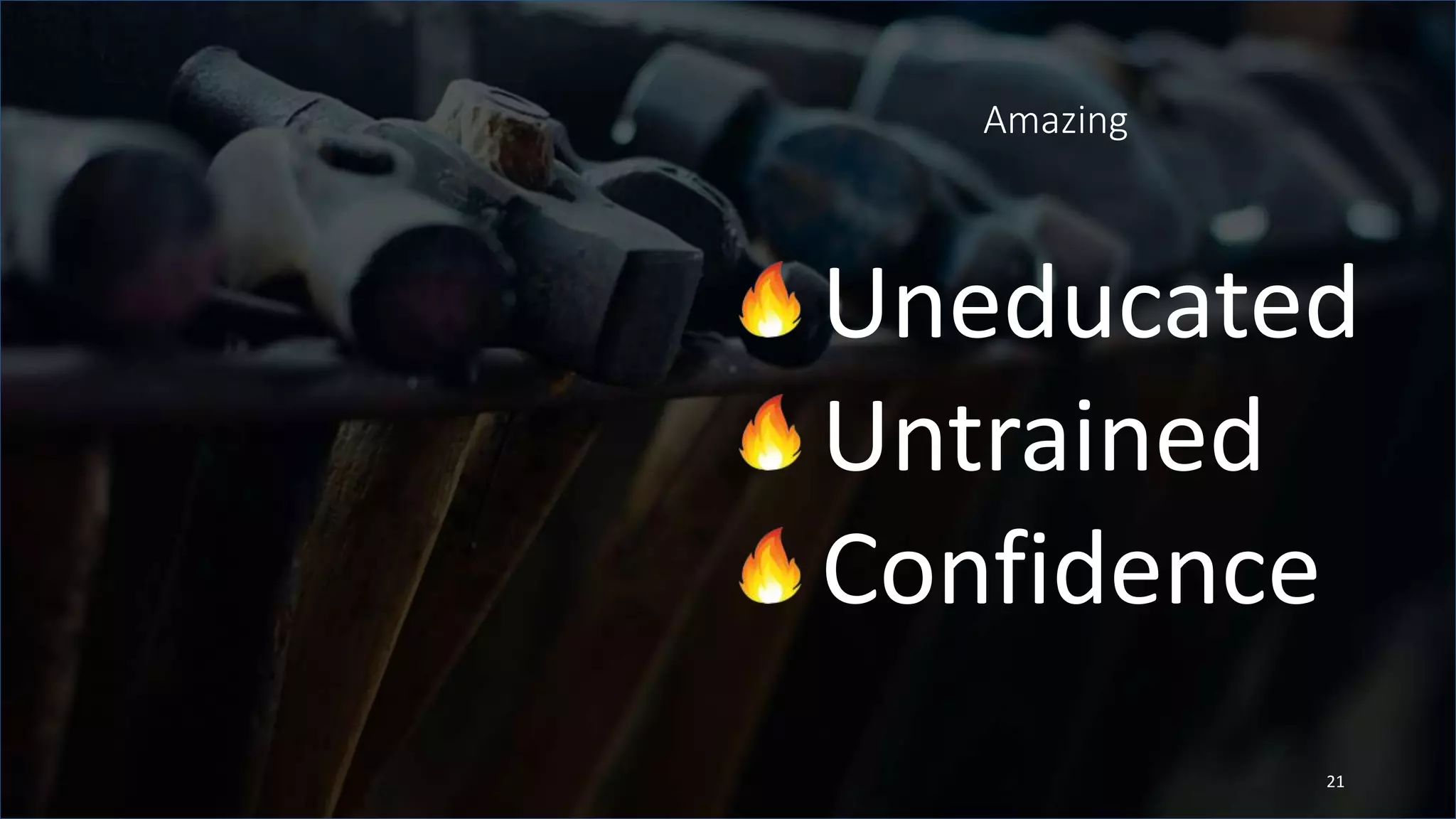 Amazing
Uneducated
Untrained
Confidence
21
 