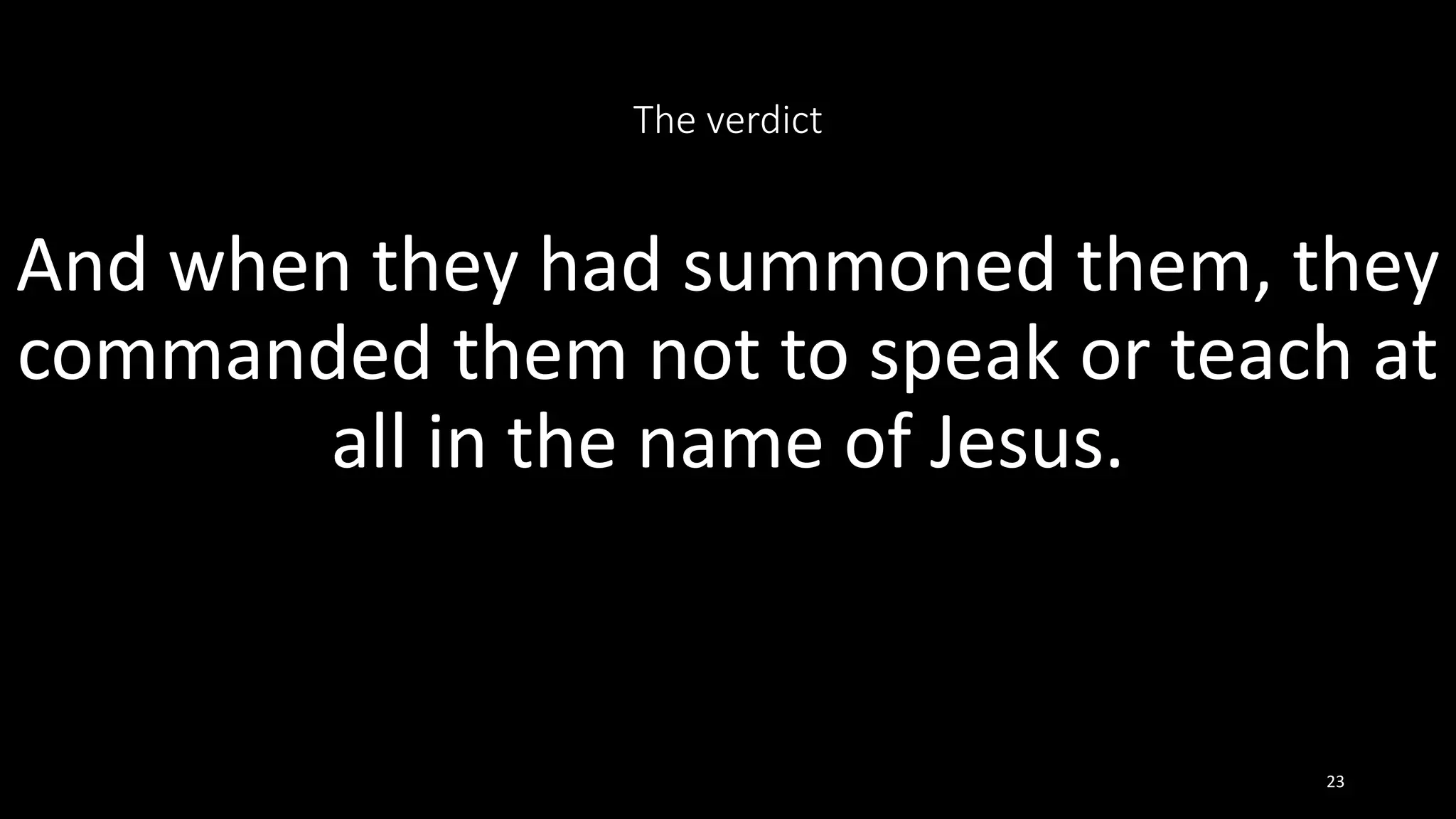 The verdict
And when they had summoned them, they
commanded them not to speak or teach at
all in the name of Jesus.
23
 