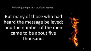 Following the pattern produces results
But many of those who had
heard the message believed;
and the number of the men
came to be about five
thousand.
10
 
