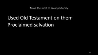 Make the most of an opportunity
Used Old Testament on them
Proclaimed salvation
18
 