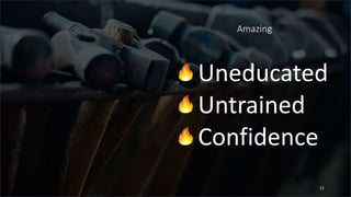 Amazing
Uneducated
Untrained
Confidence
21
 