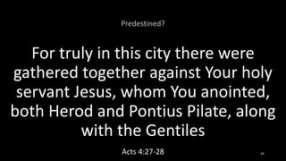 Predestined?
For truly in this city there were
gathered together against Your holy
servant Jesus, whom You anointed,
both Herod and Pontius Pilate, along
with the Gentiles
Acts 4:27-28 33
 