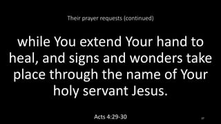 Their prayer requests (continued)
while You extend Your hand to
heal, and signs and wonders take
place through the name of Your
holy servant Jesus.
Acts 4:29-30 37
 