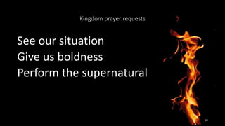 Kingdom prayer requests
See our situation
Give us boldness
Perform the supernatural
38
 