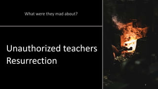 What were they mad about?
Unauthorized teachers
Resurrection
7
 