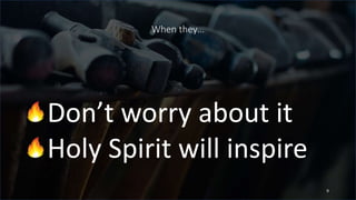 When they…
Don’t worry about it
Holy Spirit will inspire
9
 