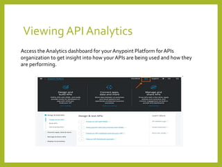 Viewing API Analytics
Access the Analytics dashboard for yourAnypoint Platform for APIs
organization to get insight into how your APIs are being used and how they
are performing.
 