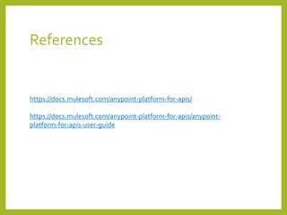 References
https://docs.mulesoft.com/anypoint-platform-for-apis/
https://docs.mulesoft.com/anypoint-platform-for-apis/anypoint-
platform-for-apis-user-guide
 